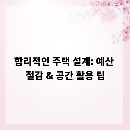 합리적인 주택 설계: 예산 절감 & 공간 활용 팁