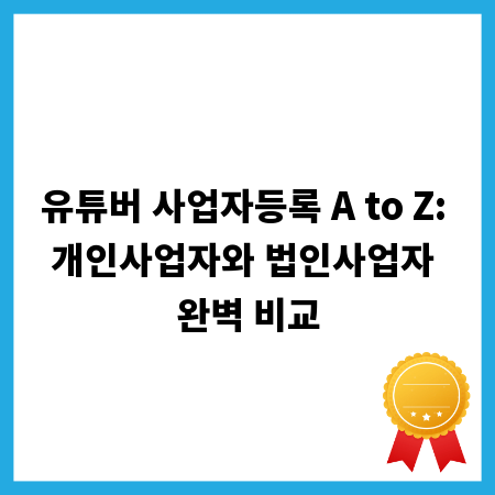 유튜버 사업자등록 A to Z: 개인사업자와 법인사업자 완벽 비교