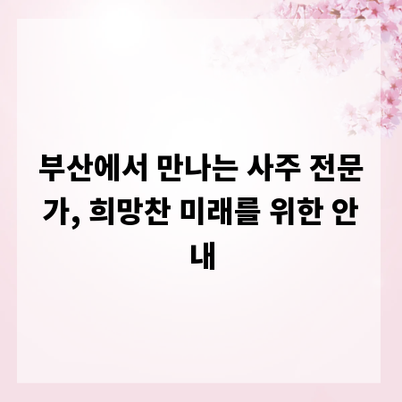 부산에서 만나는 사주 전문가, 희망찬 미래를 위한 안내