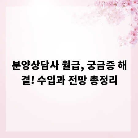 분양상담사 월급, 궁금증 해결! 수입과 전망 총정리
