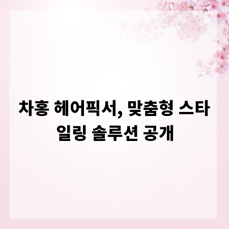 차홍 헤어픽서, 맞춤형 스타일링 솔루션 공개