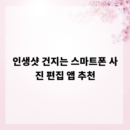인생샷 건지는 스마트폰 사진 편집 앱 추천