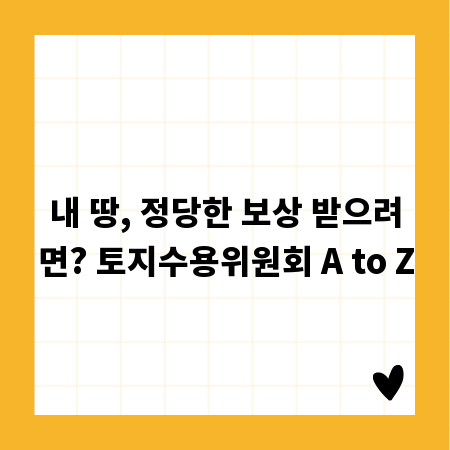 내 땅, 정당한 보상 받으려면? 토지수용위원회 A to Z