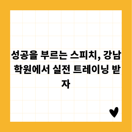 성공을 부르는 스피치, 강남 학원에서 실전 트레이닝 받자