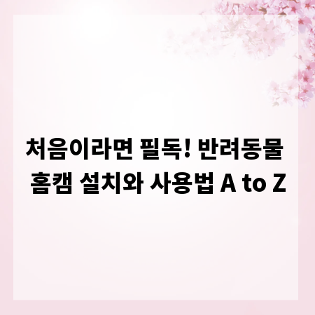 처음이라면 필독! 반려동물 홈캠 설치와 사용법 A to Z