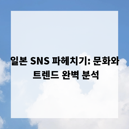 일본 SNS 파헤치기: 문화와 트렌드 완벽 분석