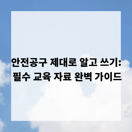 안전공구 제대로 알고 쓰기: 필수 교육 자료 완벽 가이드