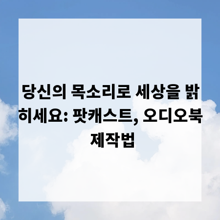 당신의 목소리로 세상을 밝히세요: 팟캐스트, 오디오북 제작법