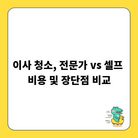 이사 청소, 전문가 vs 셀프 비용 및 장단점 비교