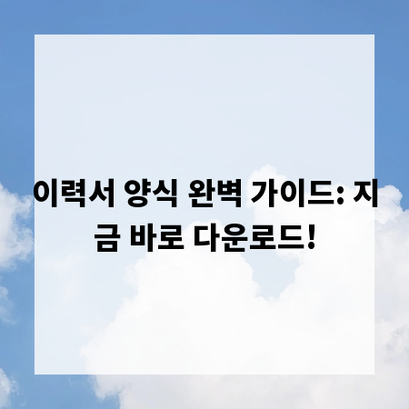 이력서 양식 완벽 가이드: 지금 바로 다운로드!