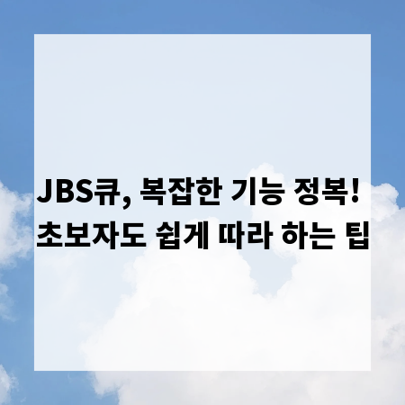 JBS큐, 복잡한 기능 정복! 초보자도 쉽게 따라 하는 팁
