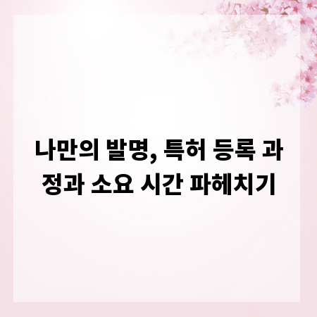 나만의 발명, 특허 등록 과정과 소요 시간 파헤치기