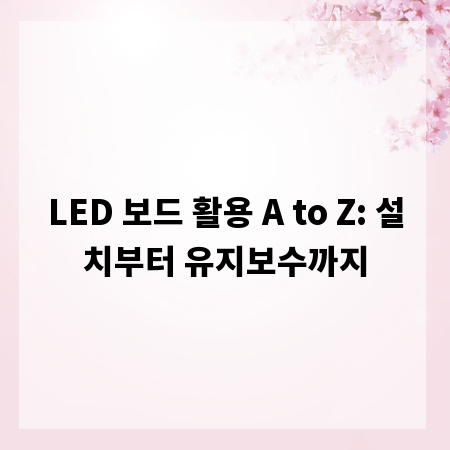 LED 보드 활용 A to Z: 설치부터 유지보수까지