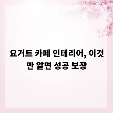 요거트 카페 인테리어, 이것만 알면 성공 보장