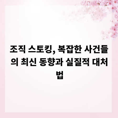 조직 스토킹, 복잡한 사건들의 최신 동향과 실질적 대처법