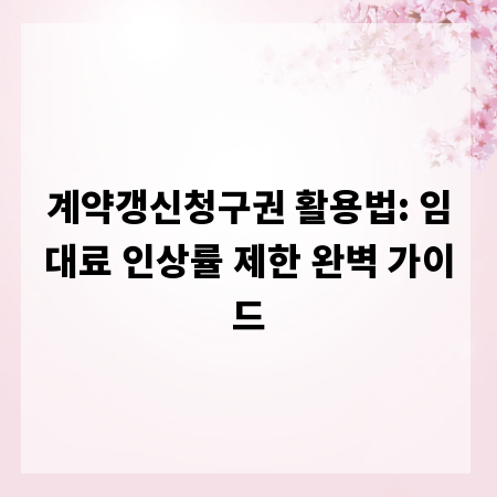 계약갱신청구권 활용법: 임대료 인상률 제한 완벽 가이드