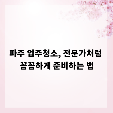 파주 입주청소, 전문가처럼 꼼꼼하게 준비하는 법