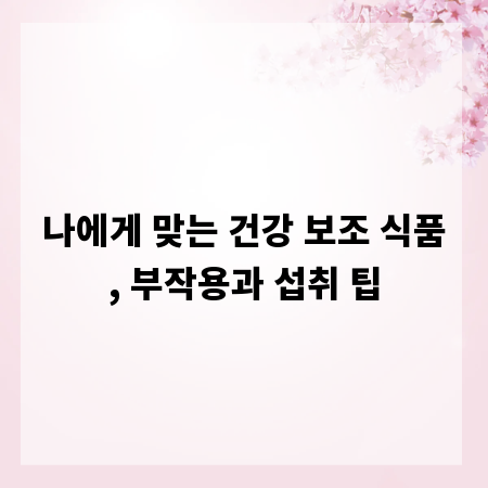 나에게 맞는 건강 보조 식품, 부작용과 섭취 팁