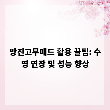 방진고무패드 활용 꿀팁: 수명 연장 및 성능 향상