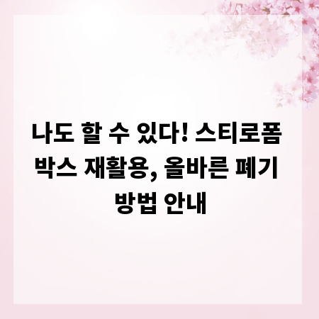 나도 할 수 있다! 스티로폼 박스 재활용, 올바른 폐기 방법 안내