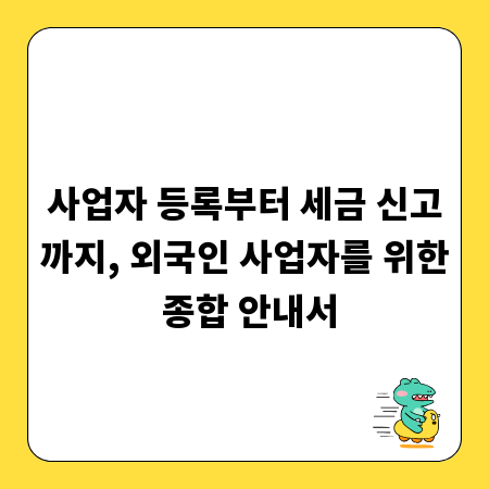 사업자 등록부터 세금 신고까지, 외국인 사업자를 위한 종합 안내서
