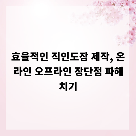 효율적인 직인도장 제작, 온라인 오프라인 장단점 파헤치기