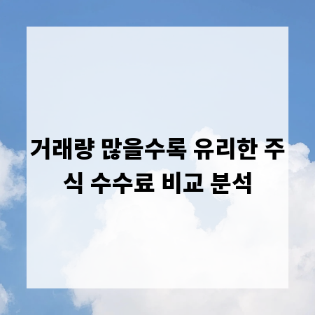 거래량 많을수록 유리한 주식 수수료 비교 분석
