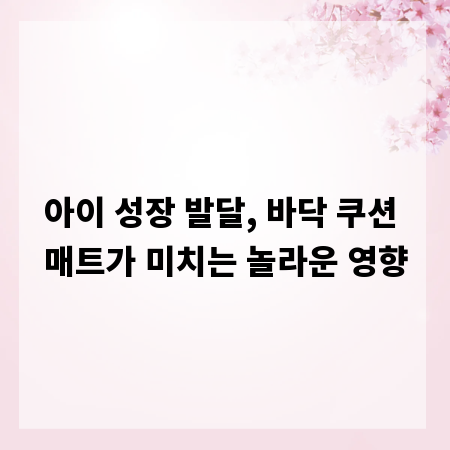 아이 성장 발달, 바닥 쿠션 매트가 미치는 놀라운 영향