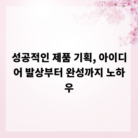 성공적인 제품 기획, 아이디어 발상부터 완성까지 노하우