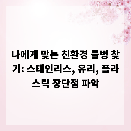 나에게 맞는 친환경 물병 찾기: 스테인리스, 유리, 플라스틱 장단점 파악