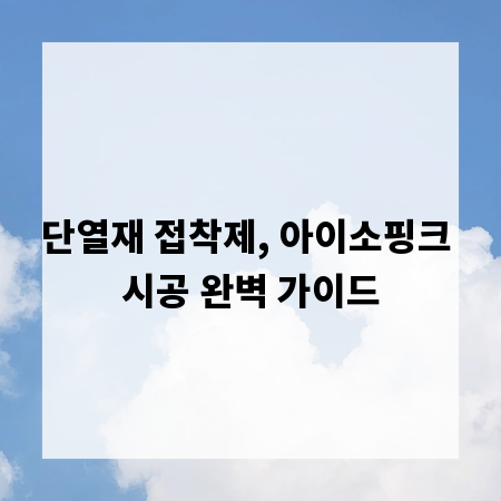 단열재 접착제, 아이소핑크 시공 완벽 가이드