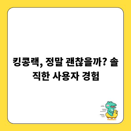 킹콩랙, 정말 괜찮을까? 솔직한 사용자 경험