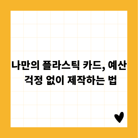 나만의 플라스틱 카드, 예산 걱정 없이 제작하는 법