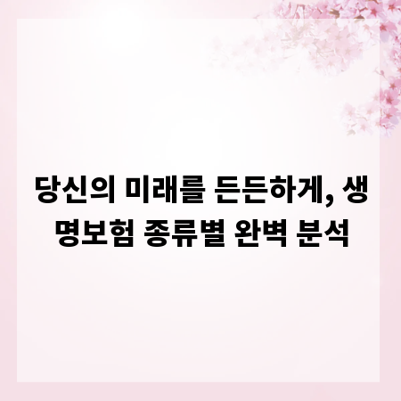 당신의 미래를 든든하게, 생명보험 종류별 완벽 분석