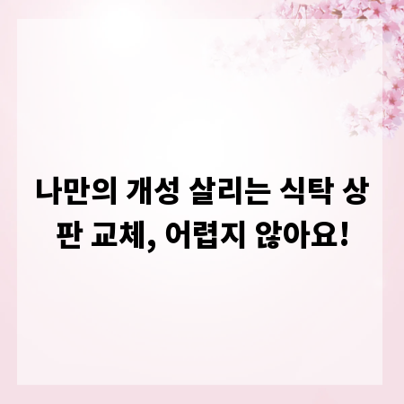나만의 개성 살리는 식탁 상판 교체, 어렵지 않아요!