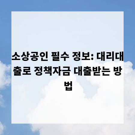 소상공인 필수 정보: 대리대출로 정책자금 대출받는 방법