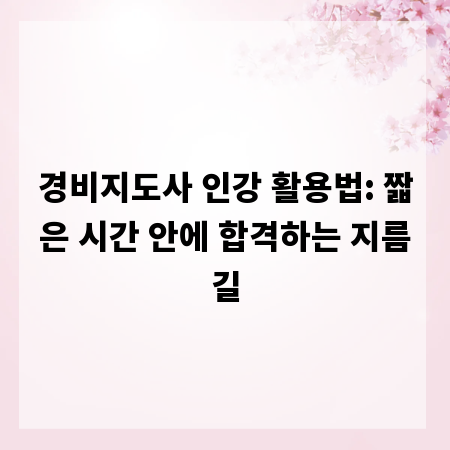 경비지도사 인강 활용법: 짧은 시간 안에 합격하는 지름길