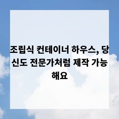 조립식 컨테이너 하우스, 당신도 전문가처럼 제작 가능해요
