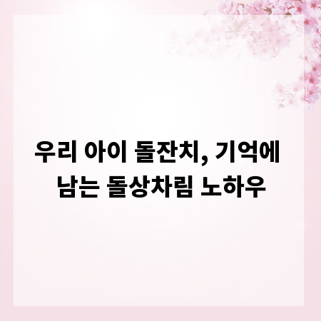 우리 아이 돌잔치, 기억에 남는 돌상차림 노하우