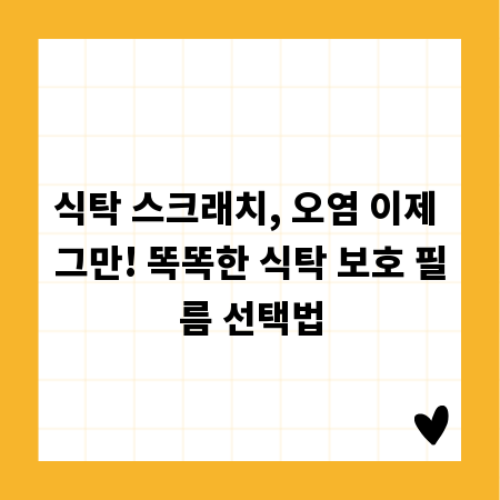 식탁 스크래치, 오염 이제 그만! 똑똑한 식탁 보호 필름 선택법