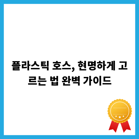 플라스틱 호스, 현명하게 고르는 법 완벽 가이드