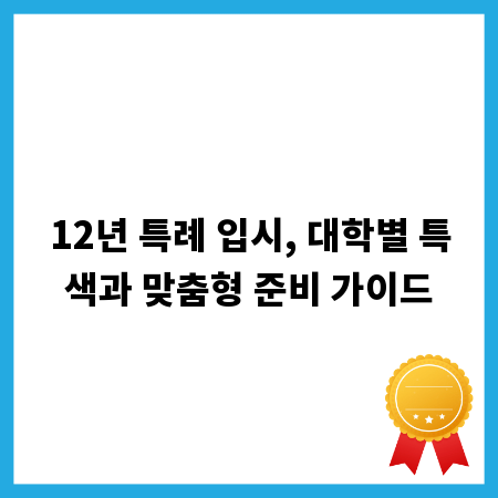 12년 특례 입시, 대학별 특색과 맞춤형 준비 가이드