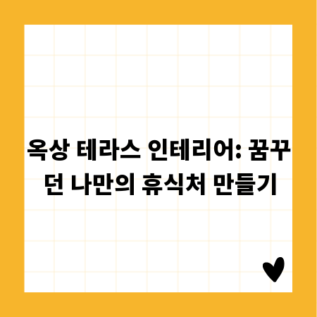 옥상 테라스 인테리어: 꿈꾸던 나만의 휴식처 만들기