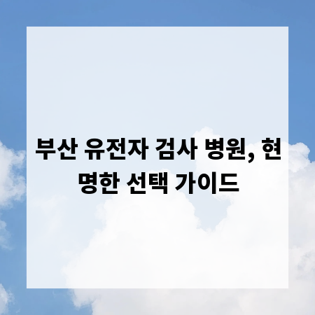 부산 유전자 검사 병원, 현명한 선택 가이드