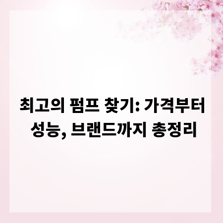 최고의 펌프 찾기: 가격부터 성능, 브랜드까지 총정리