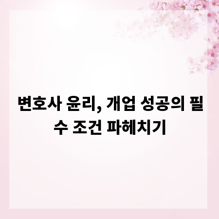 변호사 윤리, 개업 성공의 필수 조건 파헤치기