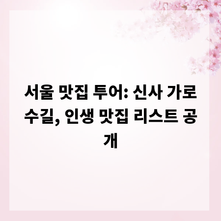 서울 맛집 투어: 신사 가로수길, 인생 맛집 리스트 공개