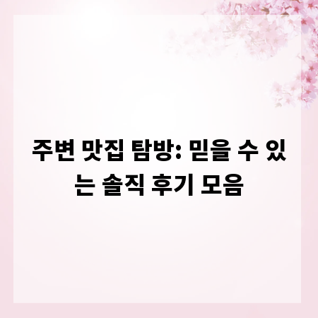 주변 맛집 탐방: 믿을 수 있는 솔직 후기 모음