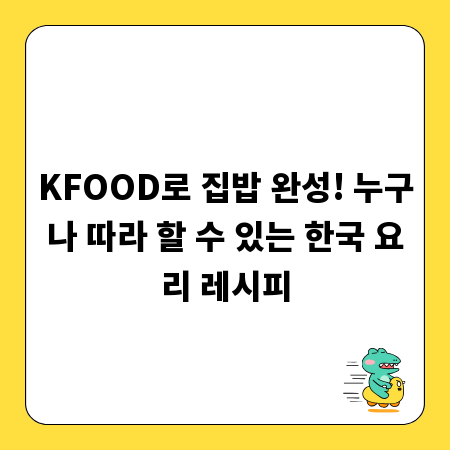 KFOOD로 집밥 완성! 누구나 따라 할 수 있는 한국 요리 레시피