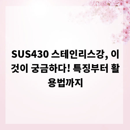 SUS430 스테인리스강, 이것이 궁금하다! 특징부터 활용법까지